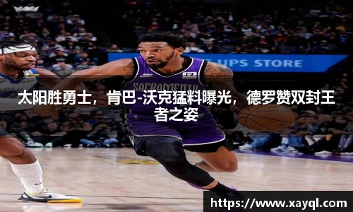 太阳胜勇士，肯巴-沃克猛料曝光，德罗赞双封王者之姿