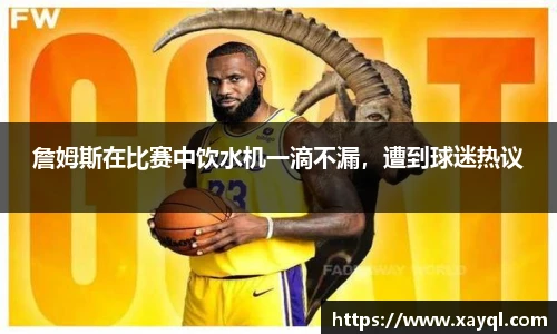 詹姆斯在比赛中饮水机一滴不漏，遭到球迷热议