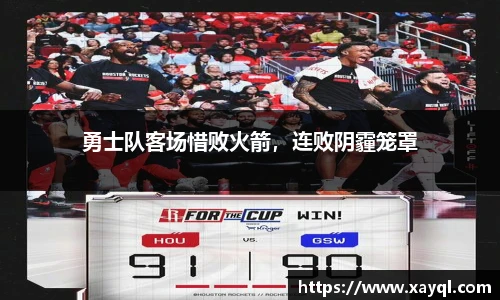勇士队客场惜败火箭，连败阴霾笼罩