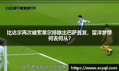 比达尔再次被索莱尔排除出巴萨首发，留洋梦想何去何从？