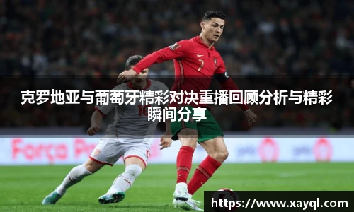 克罗地亚与葡萄牙精彩对决重播回顾分析与精彩瞬间分享