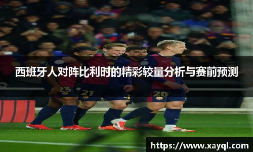 西班牙人对阵比利时的精彩较量分析与赛前预测